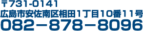 〒731-0141　広島市安佐南区相田1丁目10番11号　082-878-8096